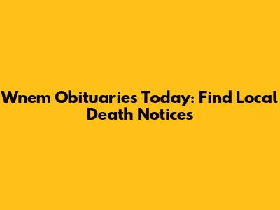 Wnem Obituaries Today: Find Local Death Notices