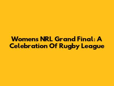 Women's NRL Grand Final: A Celebration Of Rugby League
