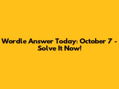 Wordle Answer Today: October 7 - Solve It Now!
