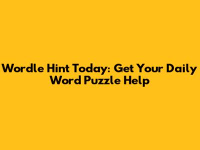 Wordle Hint Today: Get Your Daily Word Puzzle Help