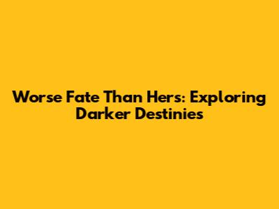 Worse Fate Than Hers: Exploring Darker Destinies