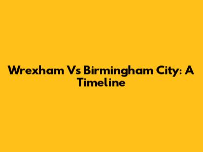 Wrexham Vs Birmingham City: A Timeline