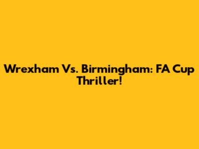 Wrexham Vs. Birmingham: FA Cup Thriller!