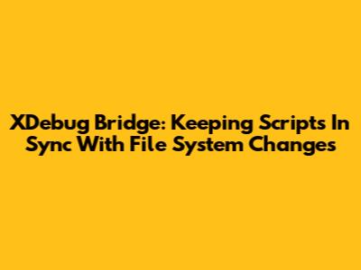 XDebug Bridge: Keeping Scripts In Sync With File System Changes