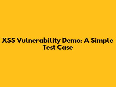 XSS Vulnerability Demo: A Simple Test Case