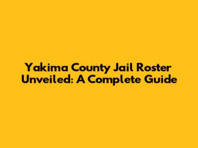 Yakima County Jail Roster Unveiled: A Complete Guide