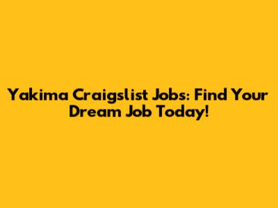 Yakima Craigslist Jobs: Find Your Dream Job Today!