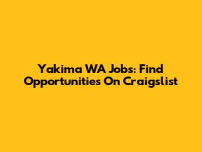 Yakima WA Jobs: Find Opportunities On Craigslist