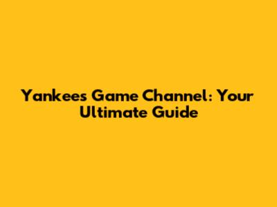 Yankees Game Channel: Your Ultimate Guide