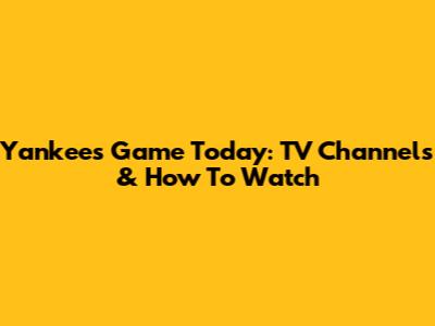 Yankees Game Today: TV Channels & How To Watch