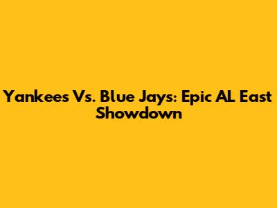 Yankees Vs. Blue Jays: Epic AL East Showdown