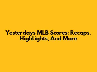 Yesterday's MLB Scores: Recaps, Highlights, And More