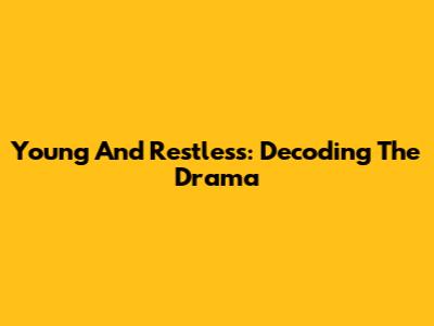 Young And Restless: Decoding The Drama