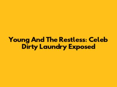 Young And The Restless: Celeb Dirty Laundry Exposed