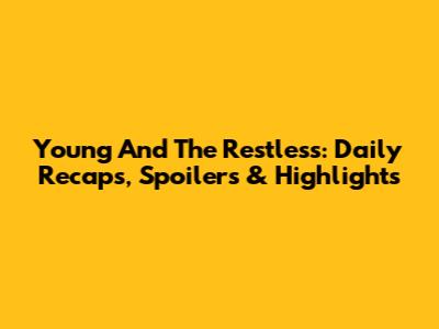 Young And The Restless: Daily Recaps, Spoilers & Highlights