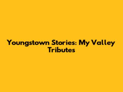 Youngstown Stories: My Valley Tributes