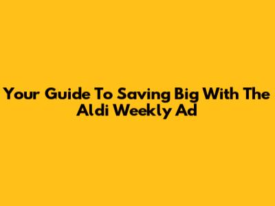 Your Guide To Saving Big With The Aldi Weekly Ad