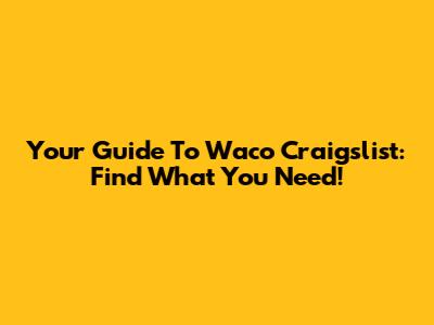 Your Guide To Waco Craigslist: Find What You Need!