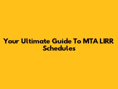 Your Ultimate Guide To MTA LIRR Schedules