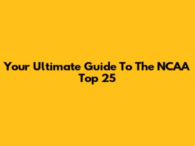 Your Ultimate Guide To The NCAA Top 25