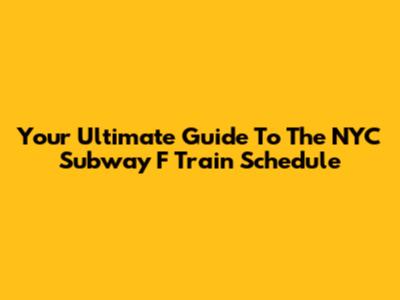 Your Ultimate Guide To The NYC Subway F Train Schedule