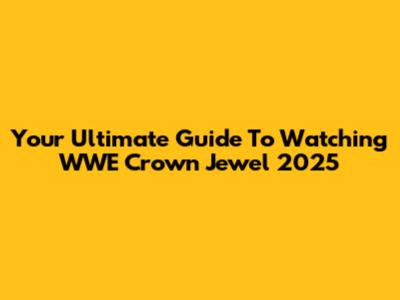 Your Ultimate Guide To Watching WWE Crown Jewel 2025