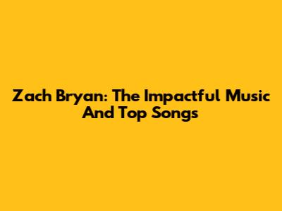 Zach Bryan: The Impactful Music And Top Songs
