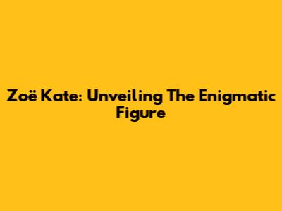 Zoë Kate: Unveiling The Enigmatic Figure