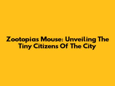 Zootopia's Mouse: Unveiling The Tiny Citizens Of The City